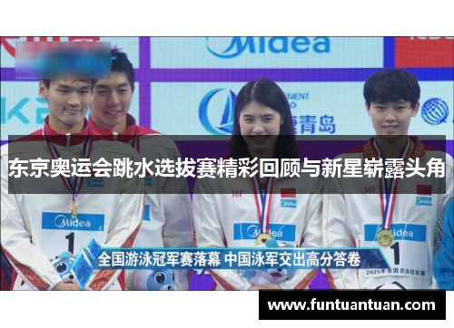 东京奥运会跳水选拔赛精彩回顾与新星崭露头角