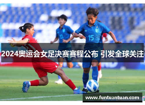 2024奥运会女足决赛赛程公布 引发全球关注