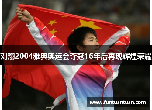 刘翔2004雅典奥运会夺冠16年后再现辉煌荣耀
