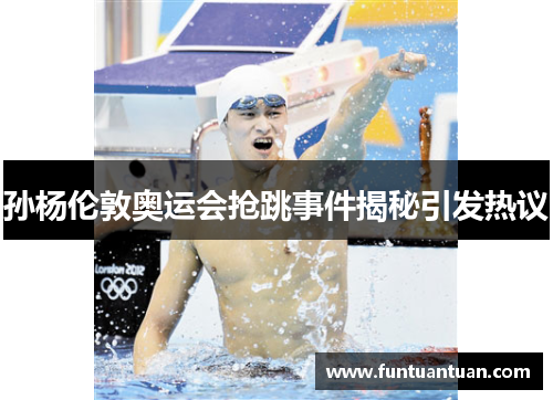 孙杨伦敦奥运会抢跳事件揭秘引发热议