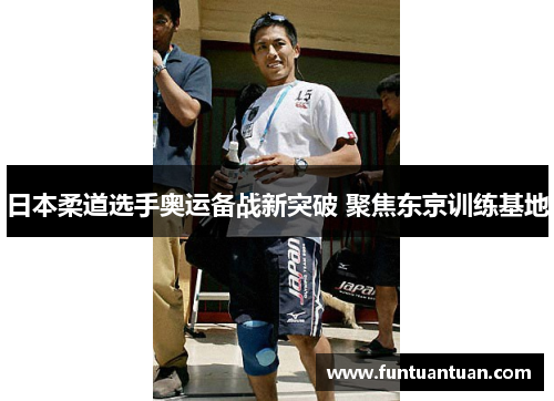 日本柔道选手奥运备战新突破 聚焦东京训练基地