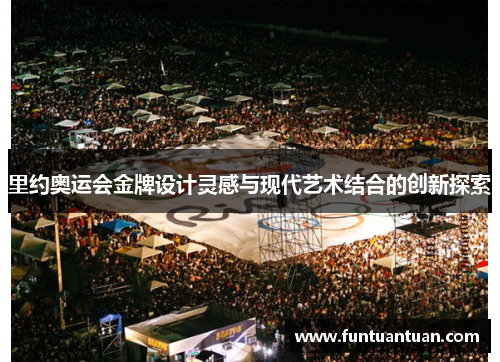 里约奥运会金牌设计灵感与现代艺术结合的创新探索